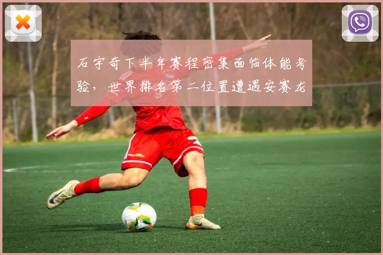 石宇奇下半年赛程密集面临体能考验，世界排名第二位置遭遇安赛龙冲击