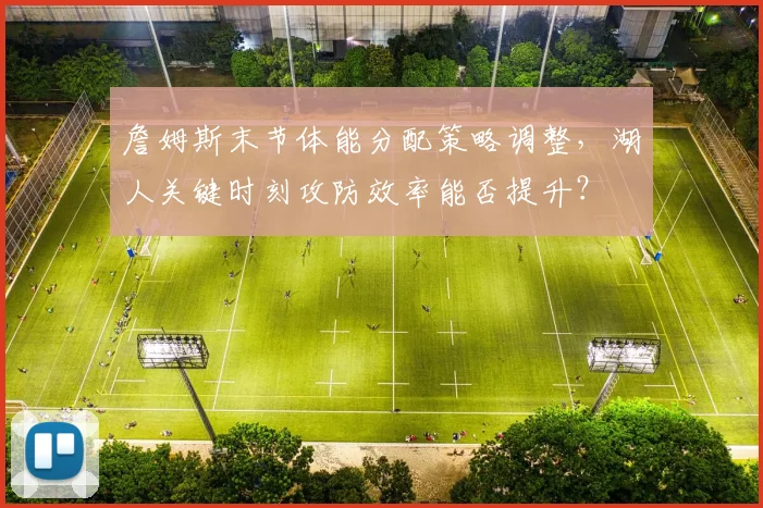 詹姆斯末节体能分配策略调整，湖人关键时刻攻防效率能否提升？