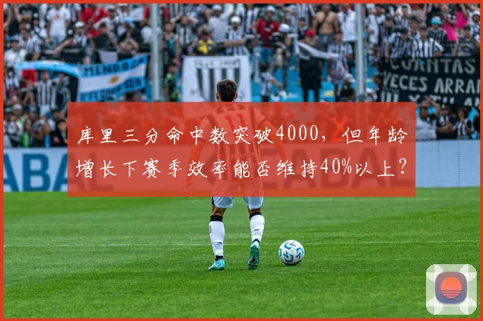 库里三分命中数突破4000，但年龄增长下赛季效率能否维持40%以上？